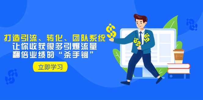 （8133期）教你打造引流、转化、团队系统，让你收获很多引爆流量、翻倍业绩的“…-汇课新知资源网