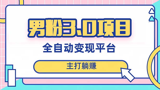 （8142期）男粉3.0项目，日入1000+！全自动获客渠道，当天见效，新手小白也能简单操作-汇课新知资源网