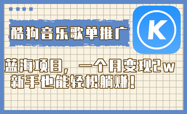 （8149期）酷狗音乐歌单推广蓝海项目，一个月变现2w，新手也能轻松躺赚！-汇课新知资源网