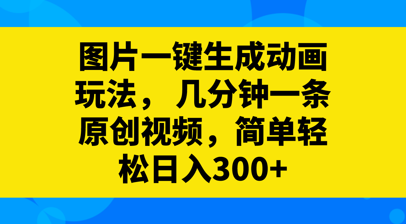 （8165期）图片一键生成动画玩法，几分钟一条原创视频，简单轻松日入300+-汇课新知资源网