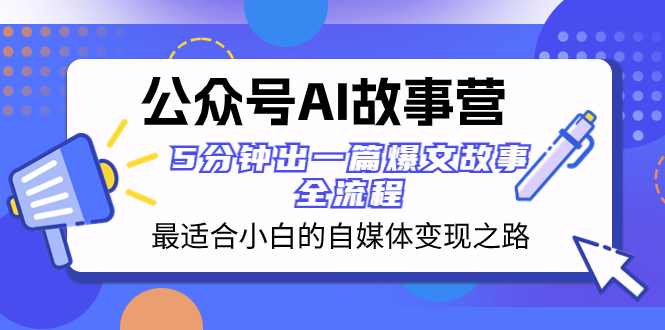 （8173期）公众号AI 故事营 最适合小白的自媒体变现之路  5分钟出一篇爆文故事 全流程-汇课新知资源网