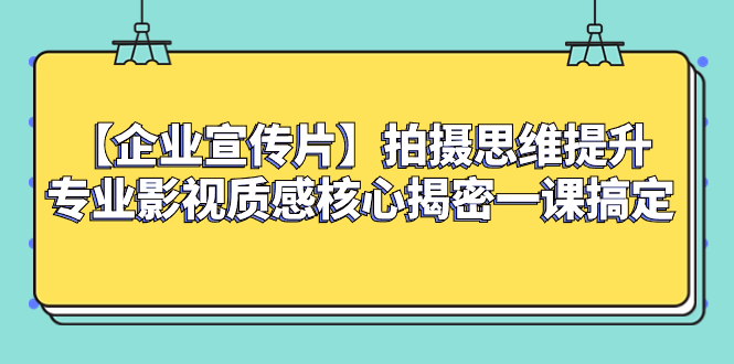 （8199期）【企业 宣传片】拍摄思维提升专业影视质感核心揭密一课搞定-汇课新知资源网