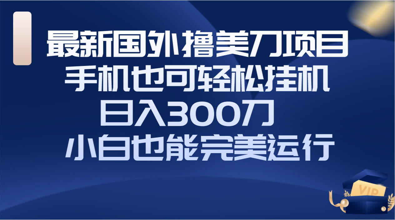 （8230期）国外撸美刀项目，手机也可操作，轻松挂机操作，日入300刀 小白也能完美运行-汇课新知资源网