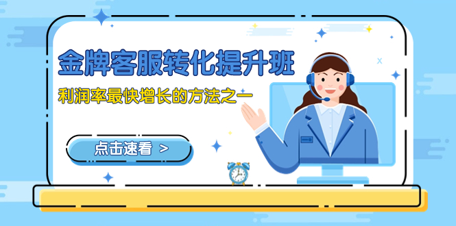 （8233期）金牌客服-转化提升班，利润率最快增长的方法之一（9节课）-汇课新知资源网