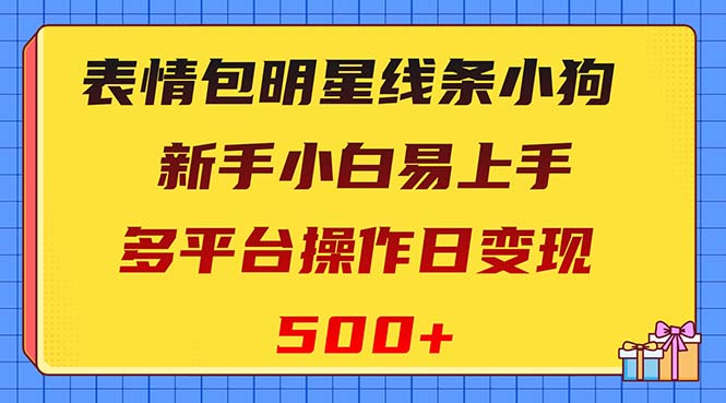 （8240期）表情包明星线条小狗变现项目，小白易上手多平台操作日变现500+-汇课新知资源网