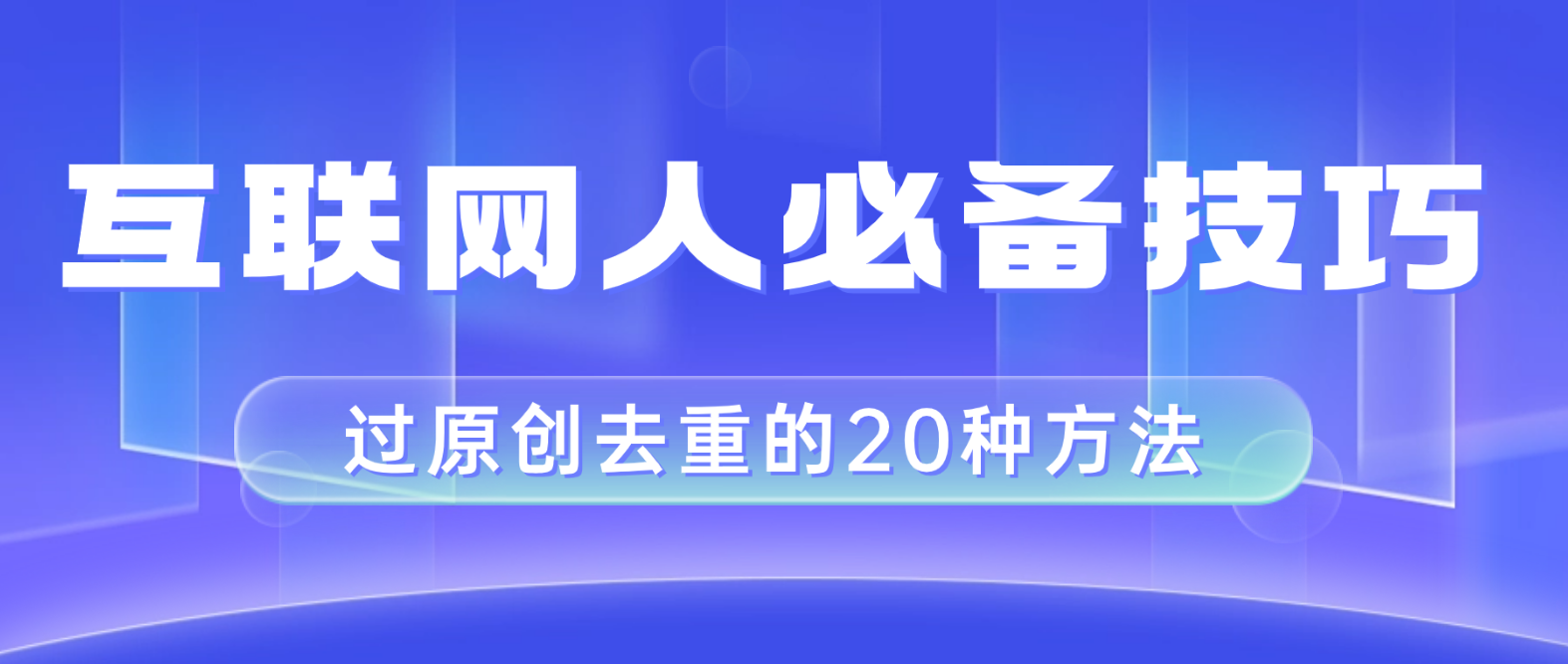 （8250期）互联网人的必备技巧，剪映视频剪辑的20种去重方法，小白也能通过二创过原创-汇课新知资源网