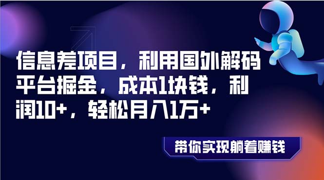 （8264期）信息差项目，利用国外解码平台掘金，成本1块钱，利润10+，轻松月入1万+-汇课新知资源网