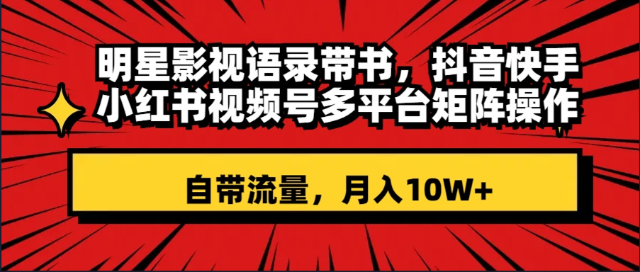 （8275期）明星影视语录带书 抖音快手小红书视频号多平台矩阵操作，自带流量 月入10W+-汇课新知资源网