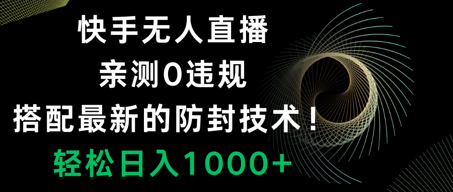 （8278期）快手无人直播，0违规，搭配最新的防封技术！轻松日入1000+-汇课新知资源网