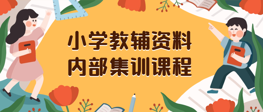 （8310期）小学教辅资料，内部集训保姆级教程。私域一单收益29-129（教程+资料）-汇课新知资源网