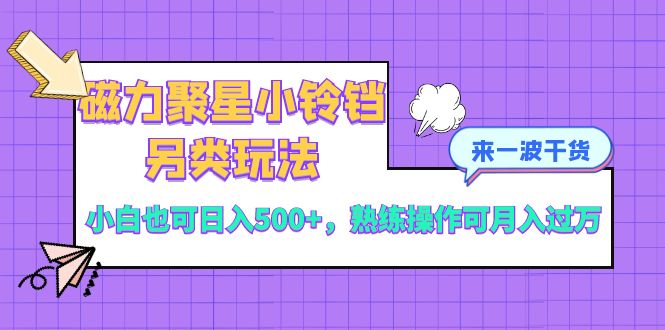 （8323期）磁力聚星小铃铛另类玩法，小白也可日入500+，熟练操作可月入过万-汇课新知资源网