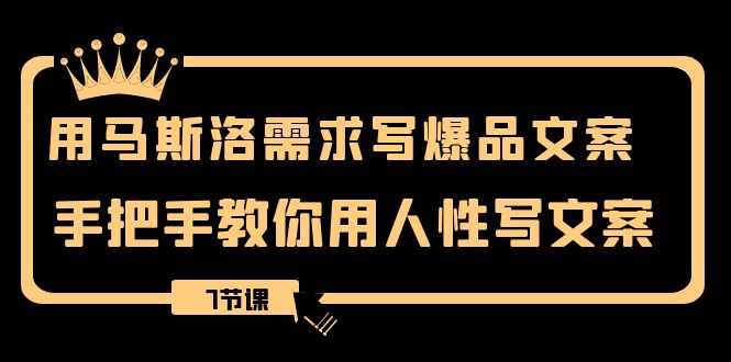 （8335期）用马斯洛·需求写爆品文案，手把手教你用人性写文案（7节课）-汇课新知资源网