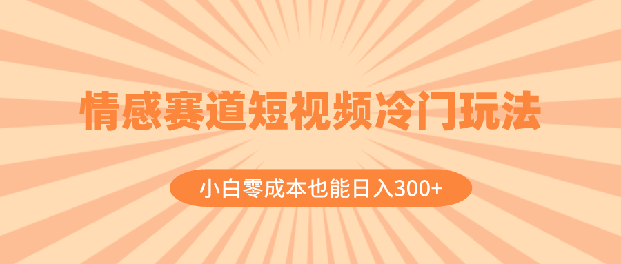 （8346期）情感赛道短视频冷门玩法，小白零成本也能日入300+（教程+素材）-汇课新知资源网
