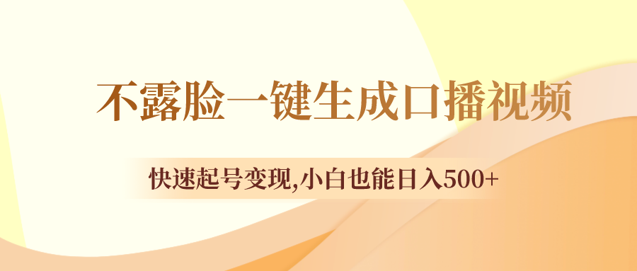 （8371期）不露脸一键生成口播视频，快速起号变现,小白也能日入500+-汇课新知资源网
