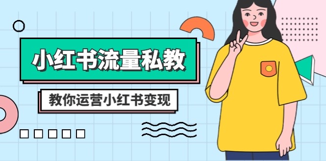 （8381期）小红书-流量私教课：全方位教你运营小红书变现（22节课）-汇课新知资源网