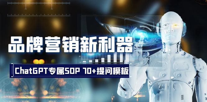 （8402期）品牌营销新利器：ChatGPT专属SOP，70+提问模板-汇课新知资源网