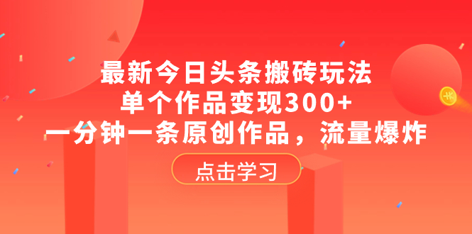 （8405期）最新今日头条搬砖玩法，单个作品变现300+，一分钟一条原创作品，流量爆炸-汇课新知资源网