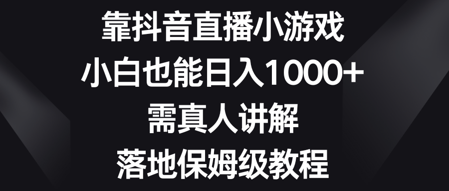 （8408期）靠抖音直播小游戏，小白也能日入1000+，需真人讲解，落地保姆级教程-汇课新知资源网