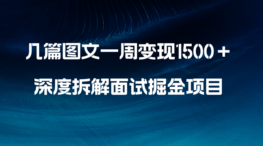 （8409期）几篇图文一周变现1500＋，深度拆解面试掘金项目，小白轻松上手-汇课新知资源网