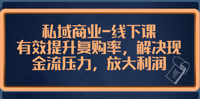 （8425期）私域商业-线下课，有效提升复购率，解决现金流压力，放大利润-汇课新知资源网