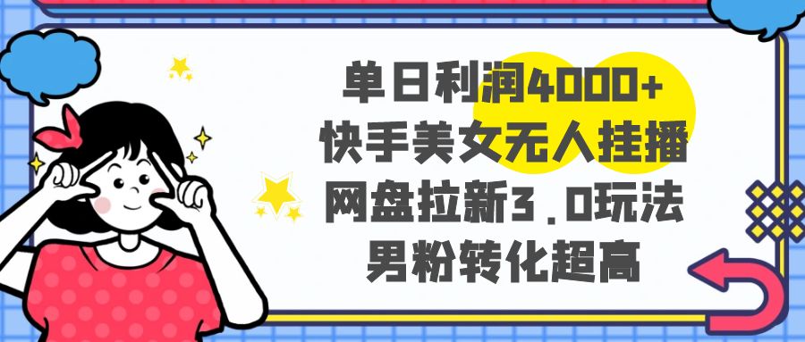 （8435期）单日利润4000+快手美女无人挂播，网盘拉新3.0玩法，男粉转化超高-汇课新知资源网