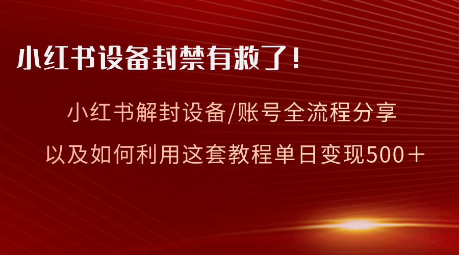 （8441期）小红书设备及账号解封全流程分享，亲测有效，以及如何利用教程变现-汇课新知资源网