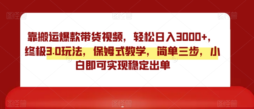 靠搬运爆款带货视频，轻松日入3000+，终极3.0玩法，保姆式教学，简单三步，小白即可实现稳定出单【揭秘】-汇课新知资源网