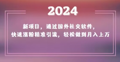 2024新项目，通过国外社交软件，快速涨粉精准引流，轻松做到月入上万【揭秘】-汇课新知资源网
