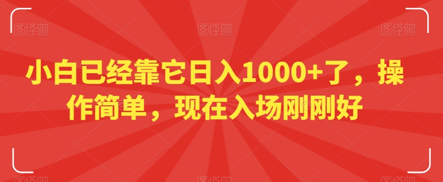 小白已经靠它日入1000+了，操作简单，现在入场刚刚好【揭秘】-汇课新知资源网