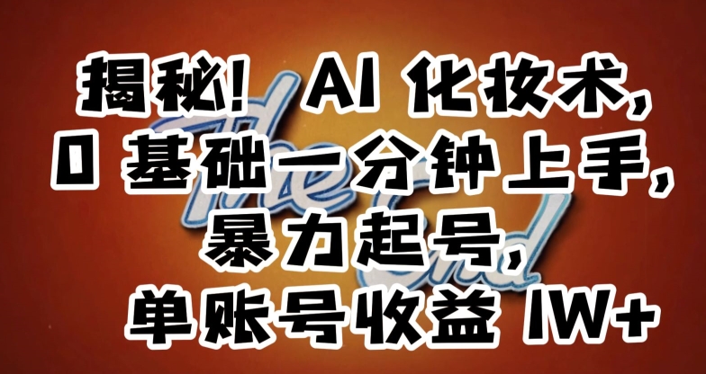 揭秘！AI化妆术，0基础一分钟上手，暴力起号，单账号收益1W+-汇课新知资源网