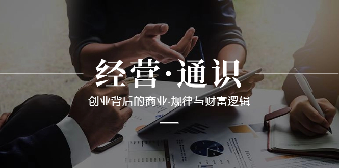 （8445期）经营·通识，创业背后的商业·规律与财富逻辑（10节课）-汇课新知资源网