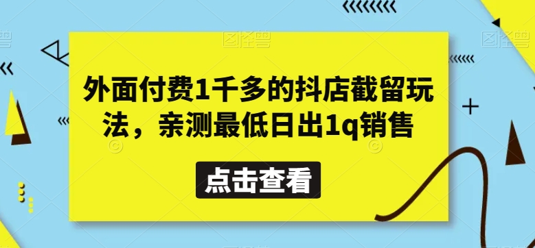 外面付费1千多的抖店截留玩法，亲测最低日出1q销售【揭秘】-汇课新知资源网