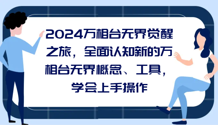 2024万相台无界觉醒之旅，全面认知新的万相台无界概念、工具，学会上手操作-汇课新知资源网