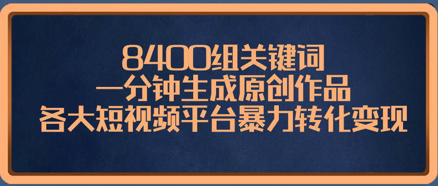 （8471期）8400组关键词，一分钟生成原创作品，各大短视频平台暴力转化变现-汇课新知资源网