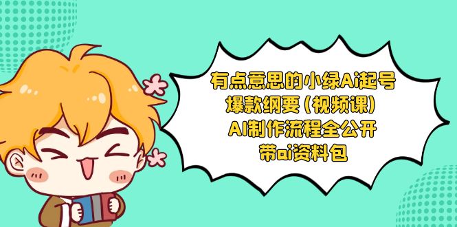 有点意思的小绿-Ai起号爆款纲要(视频课) AI制作流程全公开，附带ai资料包-汇课新知资源网