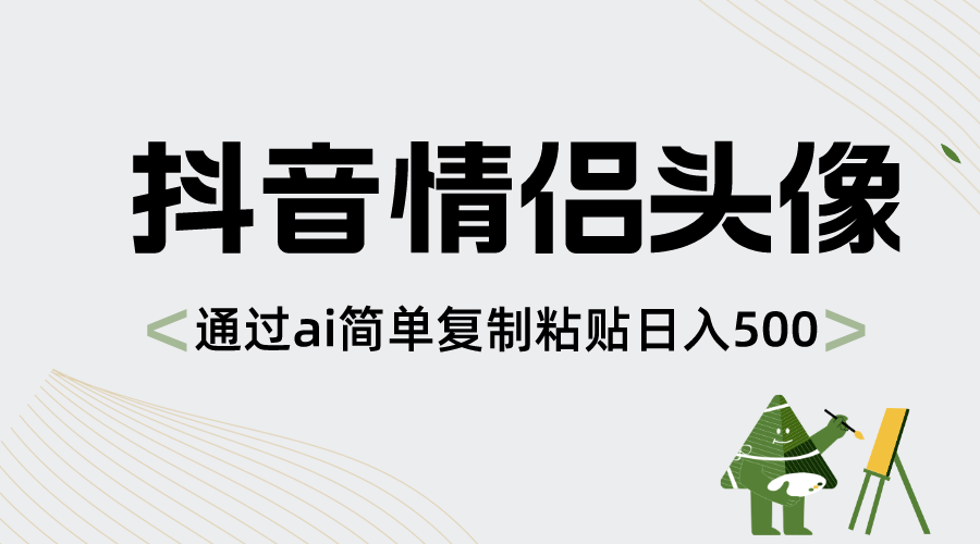 （8472期）抖音情侣头像，通过ai简单复制粘贴日入500+-汇课新知资源网