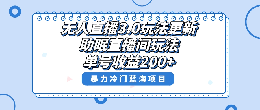 （8473期）无人直播3.0玩法更新，助眠直播间项目，单号收益200+，暴力冷门蓝海项目！-汇课新知资源网