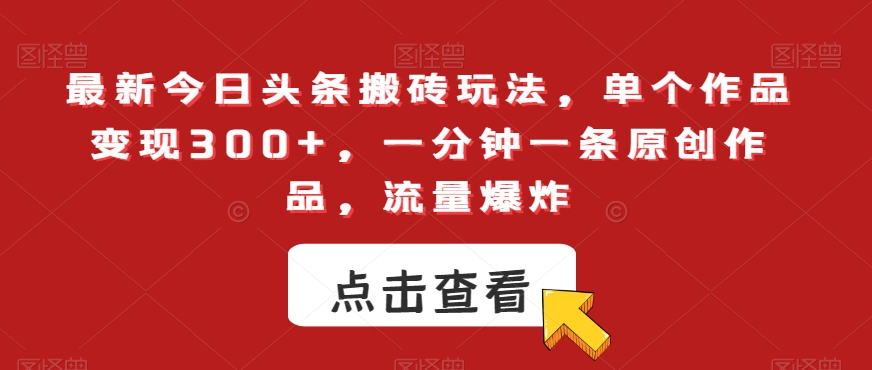 最新今日头条搬砖玩法，单个作品变现300+，一分钟一条原创作品，流量爆炸【揭秘】-汇课新知资源网