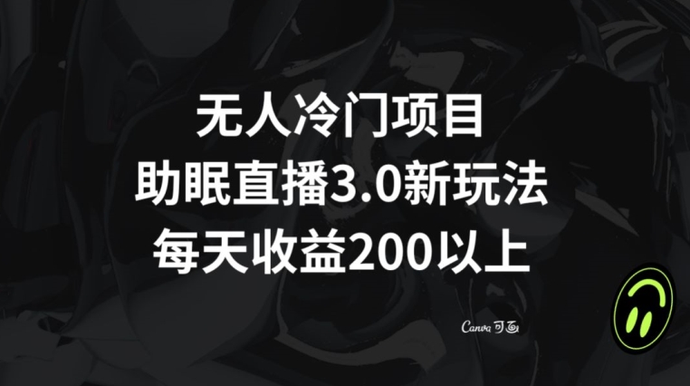无人冷门项目，助眠直播3.0玩法，每天收益200+【揭秘】-汇课新知资源网