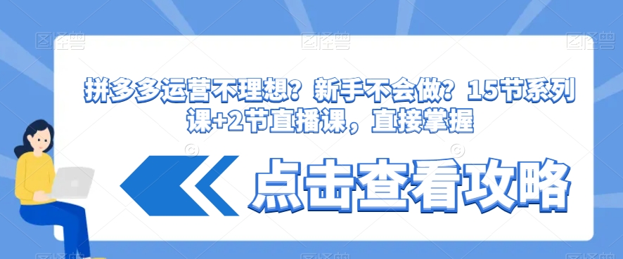 拼多多运营不理想？新手不会做？​15节系列课+2节直播课，直接掌握-汇课新知资源网