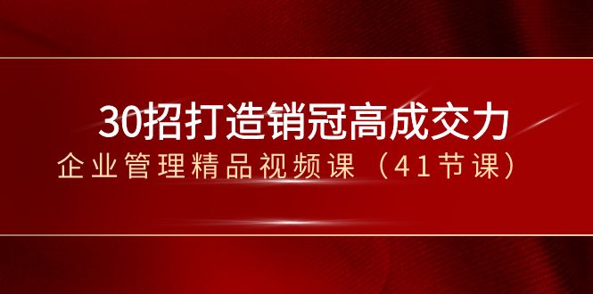 30招打造销冠高成交力-企业管理精品视频课（41节课）-汇课新知资源网