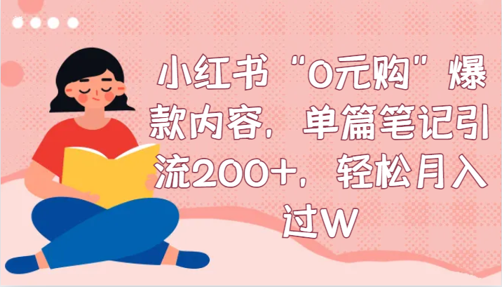 小红书“0元购”爆款内容，单篇笔记引流200+，轻松月入过W-汇课新知资源网