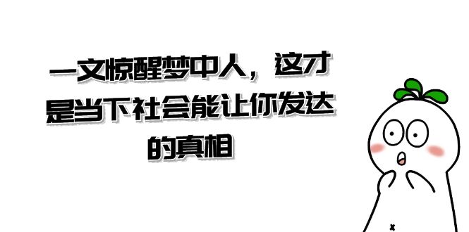 某公众号付费文章《一文惊醒梦中人，这才是当下社会能让你发达的真相》-汇课新知资源网