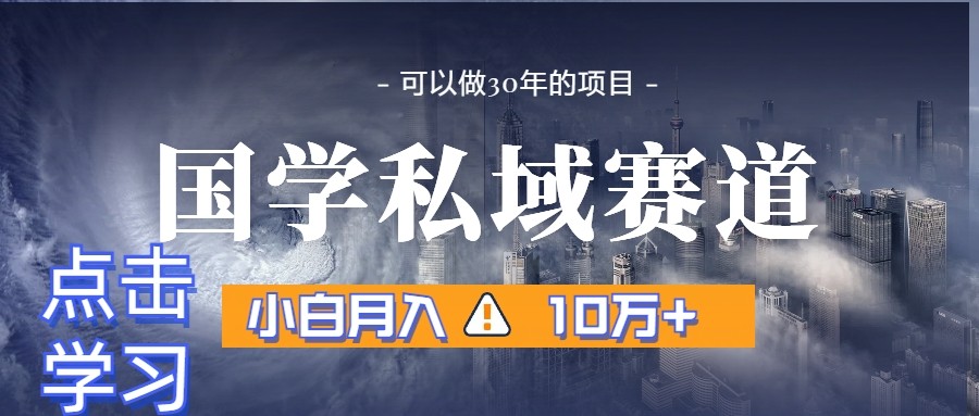 暴力国学私域赛道，小白月入10万+，引流+转化一整套流程-汇课新知资源网
