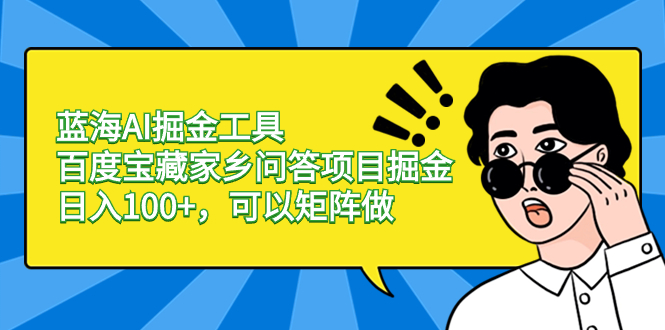 （8506期）蓝海AI掘金工具百度宝藏家乡问答项目掘金，日入100+，可以矩阵做-汇课新知资源网