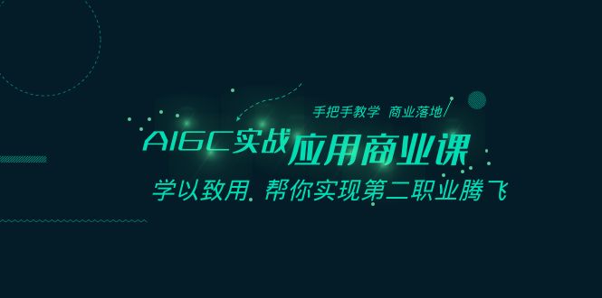 AIGC实战应用商业课：手把手教学 商业落地 学以致用 帮你实现第二职业腾飞-汇课新知资源网