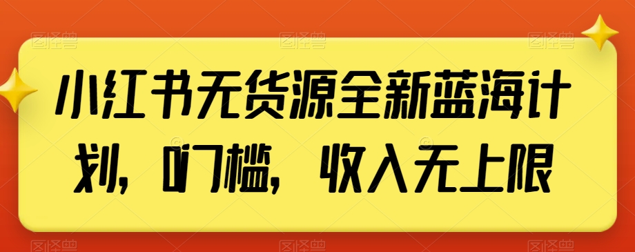 小红书无货源全新蓝海计划，0门槛，收入无上限【揭秘】-汇课新知资源网