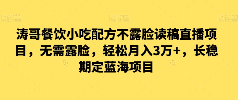 涛哥餐饮小吃配方不露脸读稿直播项目，无‮露需‬脸，‮松轻‬月入3万+，​长‮稳期‬定‮海蓝‬项目-汇课新知资源网