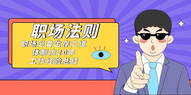 《职场法则》职场必备生存之道，体制内20年工作经验总结（17节课）-汇课新知资源网