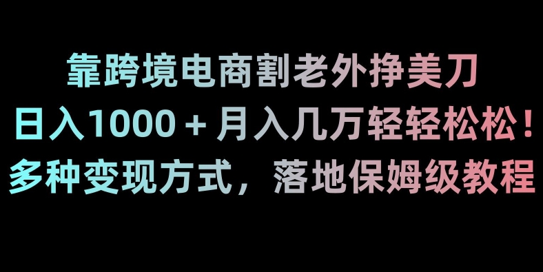 靠跨境电商割老外挣美刀，日入1000＋月入几万轻轻松松！多种变现方式，落地保姆级教程【揭秘】-汇课新知资源网